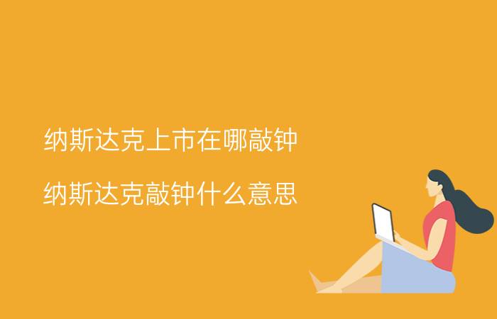 纳斯达克上市在哪敲钟 纳斯达克敲钟什么意思？